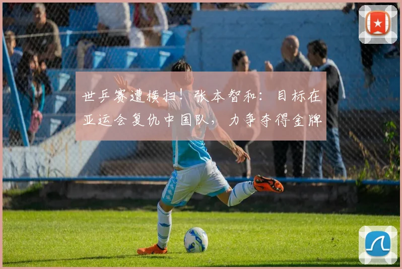 世乒赛遭横扫！张本智和：目标在亚运会复仇中国队，力争夺得金牌