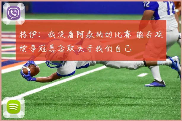 格伊：我没看阿森纳的比赛 能否延续争冠悬念取决于我们自己