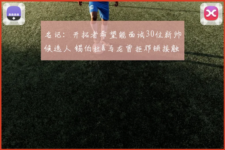 名记：开拓者希望能面试30位新帅候选人 锡伯杜&马龙曾拒邓顿接触