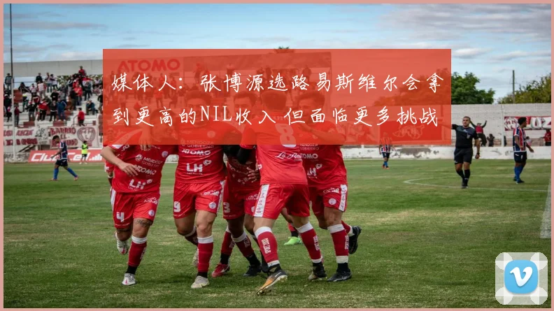 媒体人：张博源选路易斯维尔会拿到更高的NIL收入 但面临更多挑战